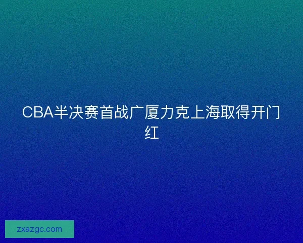 CBA半决赛首战广厦力克上海取得开门红